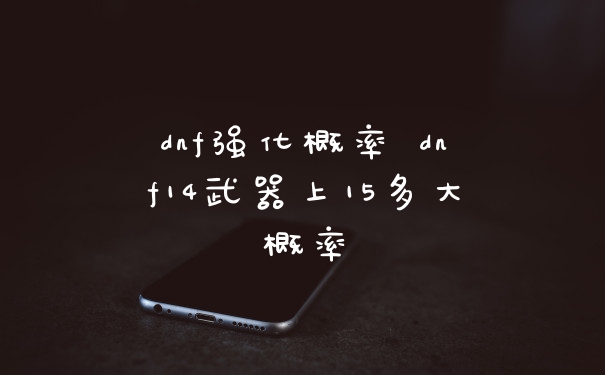 dnf强化概率 dnf14武器上15多大概率