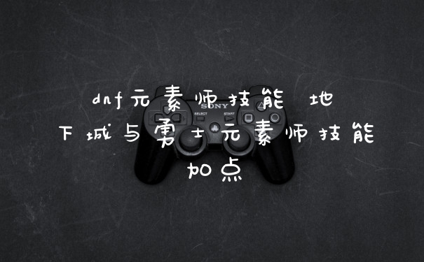dnf元素师技能 地下城与勇士元素师技能加点