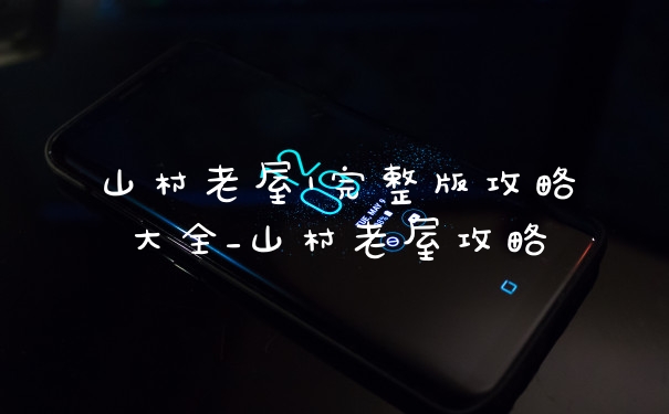 山村老屋1完整版攻略大全_山村老屋攻略