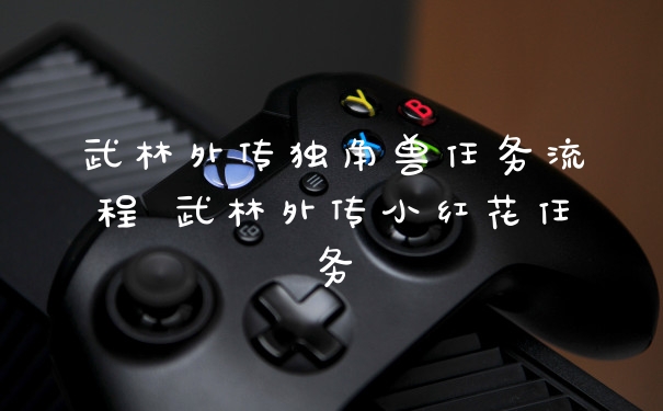 武林外传独角兽任务流程 武林外传小红花任务