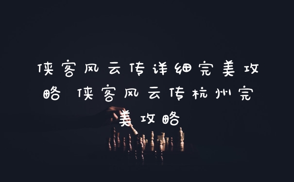 侠客风云传详细完美攻略 侠客风云传杭州完美攻略