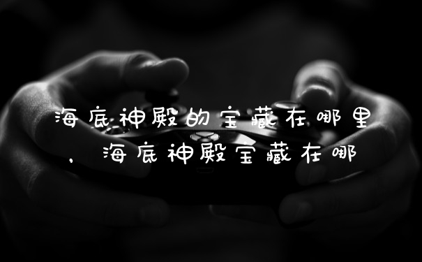 海底神殿的宝藏在哪里，海底神殿宝藏在哪