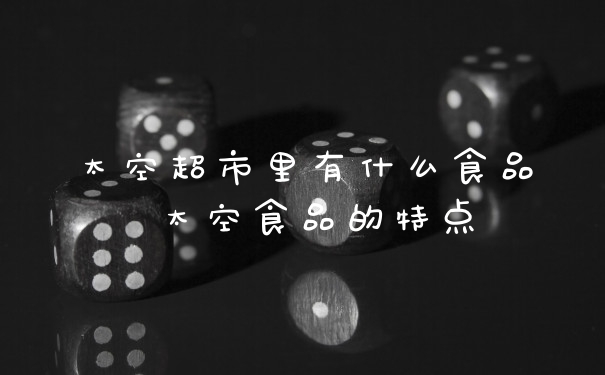 太空超市里有什么食品 太空食品的特点