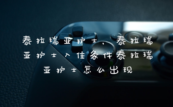 泰拉瑞亚护士，泰拉瑞亚护士入住条件泰拉瑞亚护士怎么出现