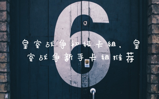 皇室战争初级卡组，皇室战争新手卡组推荐