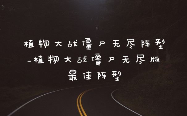 植物大战僵尸无尽阵型_植物大战僵尸无尽版最佳阵型