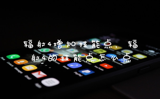 辐射4增加技能点，辐射4的技能点怎么点