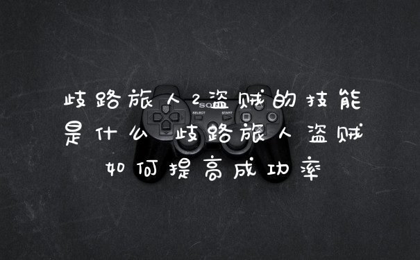 歧路旅人2盗贼的技能是什么 歧路旅人盗贼如何提高成功率