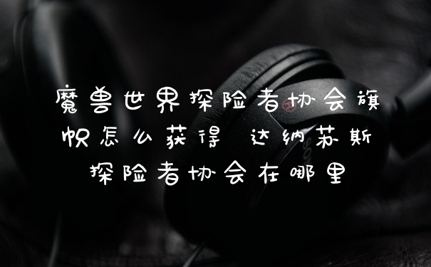 魔兽世界探险者协会旗帜怎么获得 达纳苏斯探险者协会在哪里