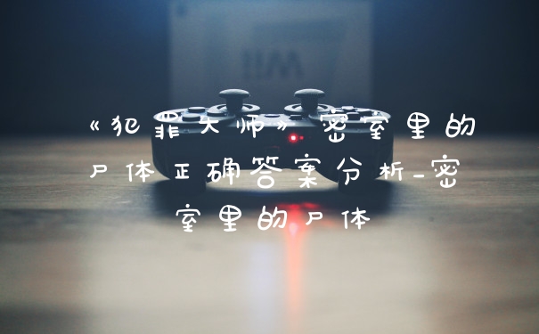 《犯罪大师》密室里的尸体正确答案分析_密室里的尸体