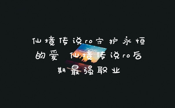 仙境传说ro守护永恒的爱 仙境传说ro后期最强职业