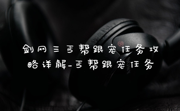 剑网三丐帮跟宠任务攻略详解_丐帮跟宠任务