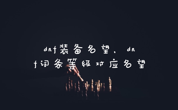 dnf装备名望，dnf词条等级对应名望