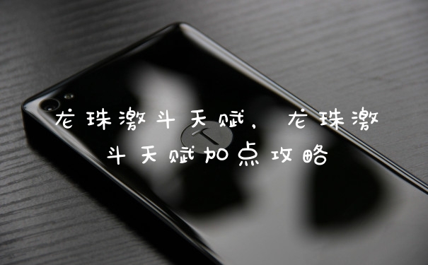 龙珠激斗天赋，龙珠激斗天赋加点攻略
