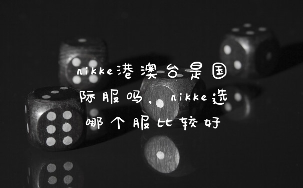 nikke港澳台是国际服吗，nikke选哪个服比较好