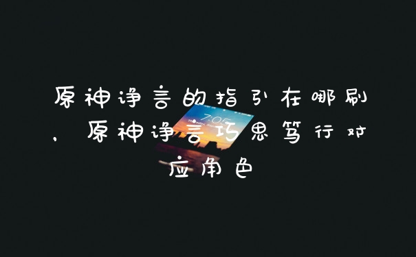 原神诤言的指引在哪刷，原神诤言巧思笃行对应角色