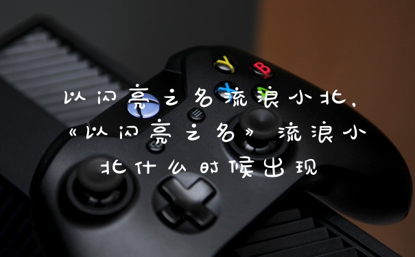 以闪亮之名流浪小北，《以闪亮之名》流浪小北什么时候出现