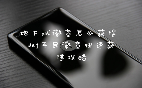地下城徽章怎么获得 dnf平民徽章快速获得攻略