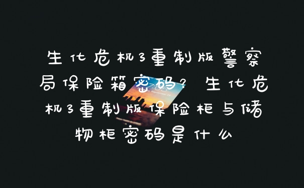 生化危机3重制版警察局保险箱密码？生化危机3重制版保险柜与储物柜密码是什么