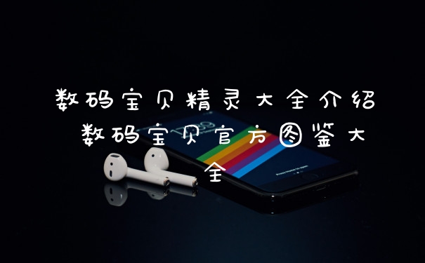数码宝贝精灵大全介绍 数码宝贝官方图鉴大全