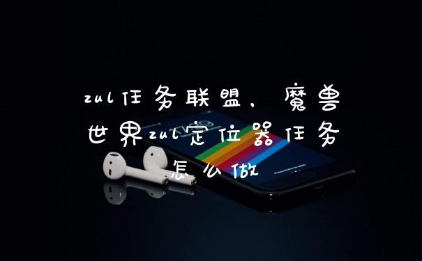 zul任务联盟，魔兽世界zul定位器任务怎么做
