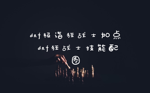 dnf极诣狂战士加点 dnf狂战士技能配图