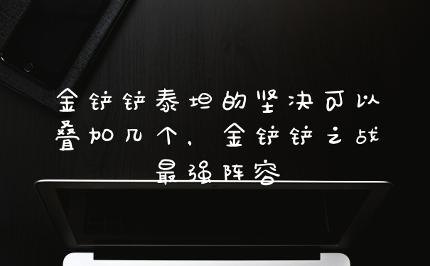 金铲铲泰坦的坚决可以叠加几个，金铲铲之战最强阵容