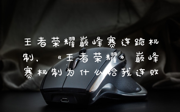 王者荣耀巅峰赛连跪机制，《王者荣耀》巅峰赛机制为什么给我连败