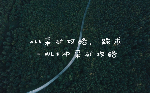 wlk采矿攻略，跪求一WLK冲采矿攻略