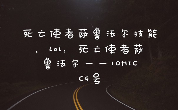 死亡使者萨鲁法尔技能，lol：死亡使者萨鲁法尔——10HICC4号