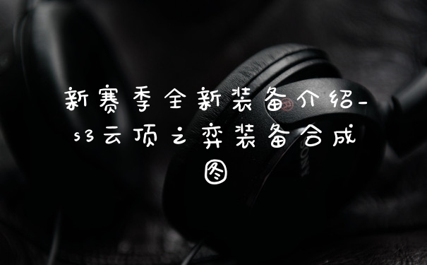 新赛季全新装备介绍_s3云顶之弈装备合成图