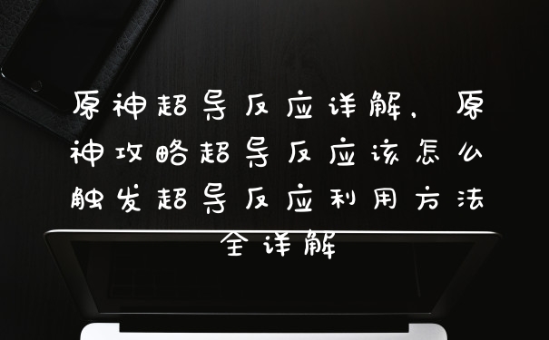 原神超导反应详解，原神攻略超导反应该怎么触发超导反应利用方法全详解