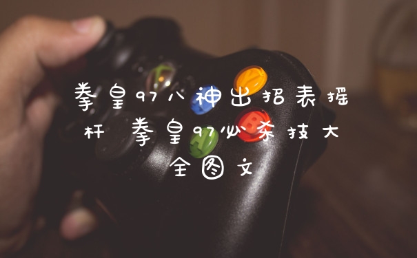 拳皇97八神出招表摇杆 拳皇97必杀技大全图文