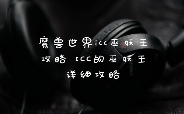 魔兽世界icc巫妖王攻略 ICC的巫妖王详细攻略