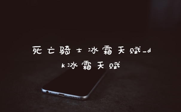 死亡骑士冰霜天赋_dk冰霜天赋