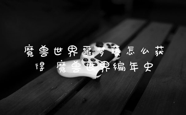 魔兽世界噩梦藤怎么获得 魔兽世界编年史