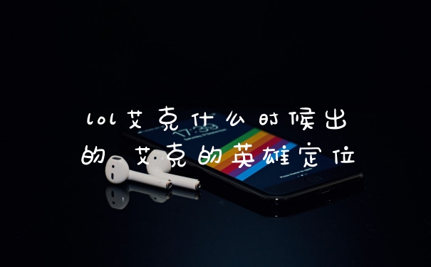 lol艾克什么时候出的 艾克的英雄定位
