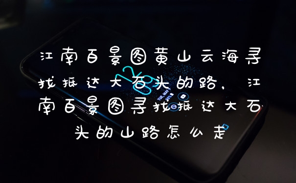 江南百景图黄山云海寻找抵达大石头的路，江南百景图寻找抵达大石头的山路怎么走