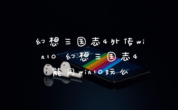 幻想三国志4外传win10 幻想三国志4能用win10玩么