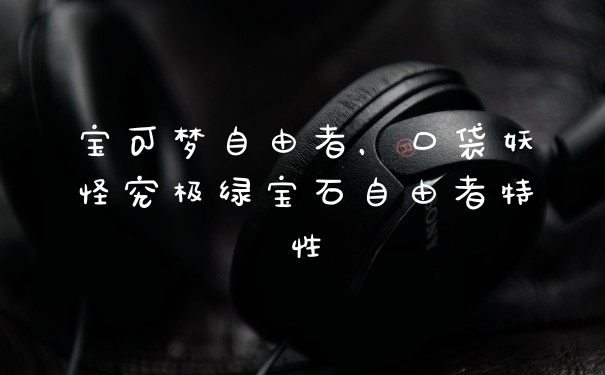 宝可梦自由者，口袋妖怪究极绿宝石自由者特性