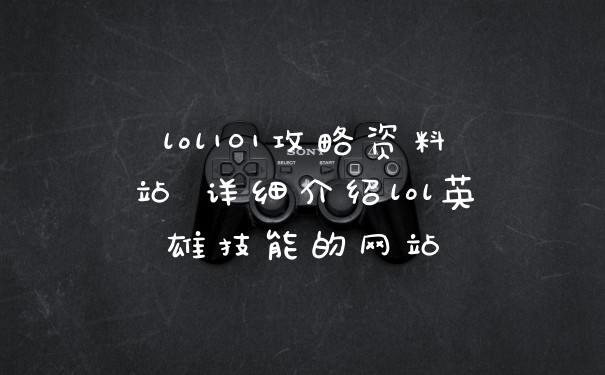 lol101攻略资料站 详细介绍lol英雄技能的网站