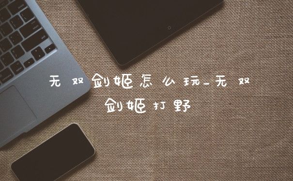 无双剑姬怎么玩_无双剑姬打野