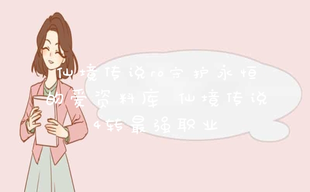 仙境传说ro守护永恒的爱资料库 仙境传说4转最强职业