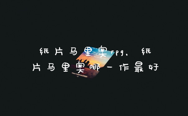纸片马里奥rpg，纸片马里奥哪一作最好