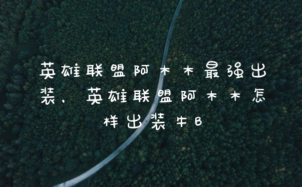 英雄联盟阿木木最强出装，英雄联盟阿木木怎样出装牛B