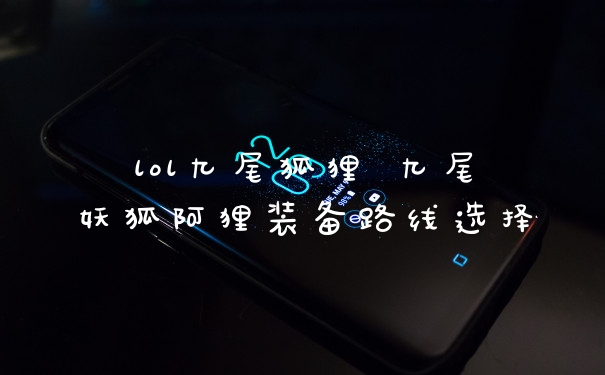 lol九尾狐狸 九尾妖狐阿狸装备路线选择