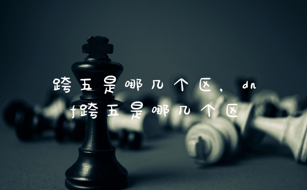 跨五是哪几个区，dnf跨五是哪几个区