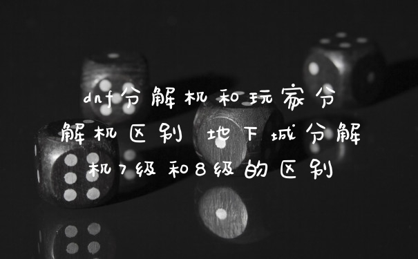 dnf分解机和玩家分解机区别 地下城分解机7级和8级的区别