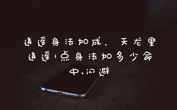 逍遥身法加成，天龙里逍遥1点身法加多少命中,闪避