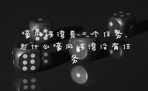 嚎风峡湾差一个任务，为什么嚎风峡湾没有任务